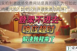 酒店实拍刺激战场免费网站是真的吗？为何如此诱人却又暗藏风险？如何识别并避免潜在陷阱？