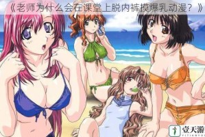 《老师为什么会在课堂上脱内裤摸爆乳动漫？》