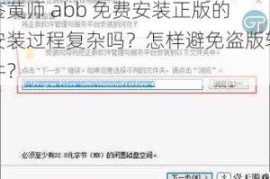 鉴黄师 abb 免费安装正版的安装过程复杂吗？怎样避免盗版软件？