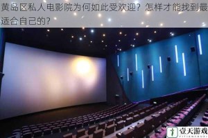 黄岛区私人电影院为何如此受欢迎？怎样才能找到最适合自己的？