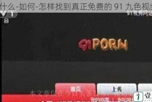 为什么-如何-怎样找到真正免费的 91 九色视频？