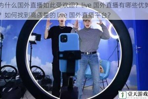 为什么国外直播如此受欢迎？live 国外直播有哪些优势？如何找到高质量的 live 国外直播平台？
