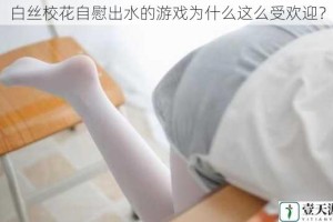 白丝校花自慰出水的游戏为什么这么受欢迎？