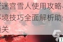怪蛋迷宫雪人使用攻略与适应环境技巧全面解析助你轻松通关