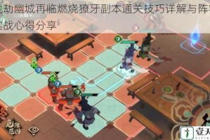 天地劫幽城再临燃烧獠牙副本通关技巧详解与阵容搭配实战心得分享