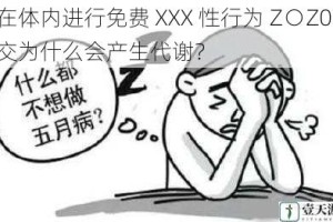 在体内进行免费 XXX 性行为 Z○Z0 交为什么会产生代谢？