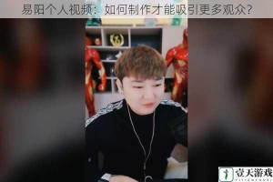易阳个人视频：如何制作才能吸引更多观众？