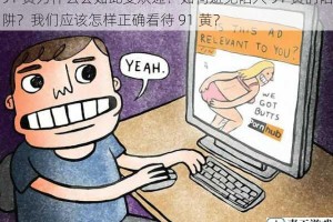 91 黄为什么会如此受欢迎？如何避免陷入 91 黄的陷阱？我们应该怎样正确看待 91 黄？