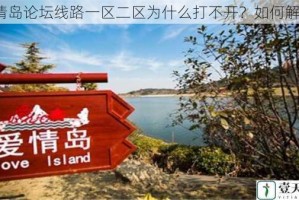 爱情岛论坛线路一区二区为什么打不开？如何解决？