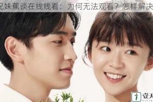 兄妹蕉谈在线线看：为何无法观看？怎样解决？