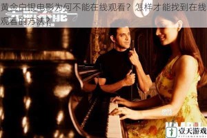 黄金白银电影为何不能在线观看？怎样才能找到在线观看的方法？