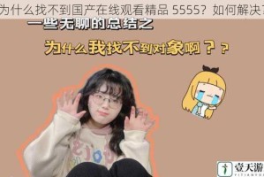 为什么找不到国产在线观看精品 5555？如何解决？