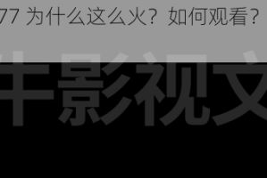 四色影视 777 为什么这么火？如何观看？有哪些资源？