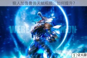 狼人加鲁鲁兽天赋视频：如何提升？