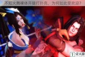 不知火舞裸体开腿打扑克，为何如此受欢迎？