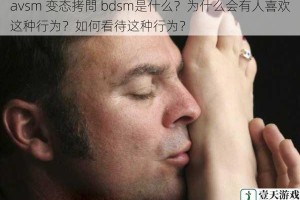 avsm 变态拷問 bdsm是什么？为什么会有人喜欢这种行为？如何看待这种行为？