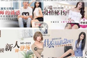 麻豆视频入口在哪？如何找到最新的麻豆视频资源？