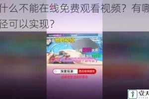 为什么不能在线免费观看视频？有哪些途径可以实现？