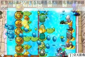 植物大战僵尸736关双炮暴击战术制胜绝境逆袭巅峰之战