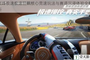 巅峰极速极速狂飙核心竞速玩法与赛道沉浸体验全解析