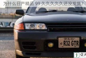 为什么日产精品 99 久久久久久还没发货？