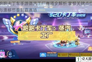 跑跑卡丁车手游蒸汽工厂赛道全解析 掌握关键点位与漂移节奏制霸赛场