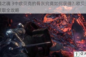 黑暗之魂 3中欧贝克的骨灰究竟如何获得？欧贝克骨灰获取全攻略
