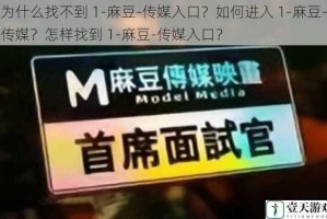 为什么找不到 1-麻豆-传媒入口？如何进入 1-麻豆-传媒？怎样找到 1-麻豆-传媒入口？