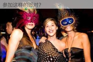 欧美肥大 B 派对有哪些精彩之处？如何参加这样的派对？