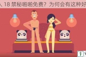 成人 18 禁秘啪啪免费？为何会有这种好事？
