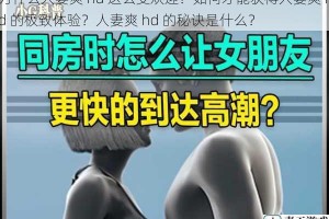 为什么人妻爽 hd 这么受欢迎？如何才能获得人妻爽 hd 的极致体验？人妻爽 hd 的秘诀是什么？