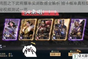 鸿图之下武将爆率实测数据全解析 抽卡概率真相揭秘视频测试一览