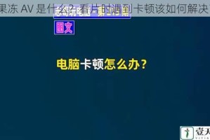 果冻 AV 是什么？看片时遇到卡顿该如何解决？