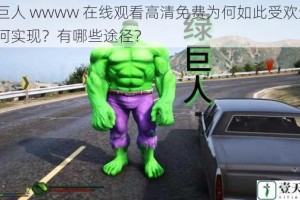 绿巨人 wwww 在线观看高清免费为何如此受欢迎？如何实现？有哪些途径？