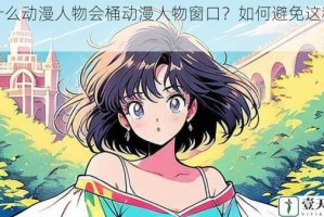 为什么动漫人物会桶动漫人物窗口？如何避免这种情况？