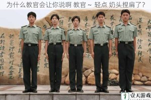 为什么教官会让你说啊 教官～ 轻点 奶头捏扁了？