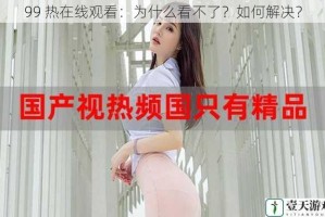 99 热在线观看：为什么看不了？如何解决？