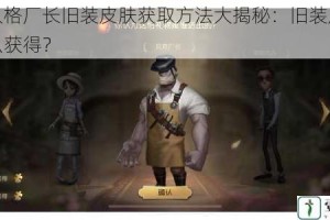 第五人格厂长旧装皮肤获取方法大揭秘：旧装皮肤究竟怎么获得？