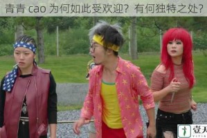 青青 cao 为何如此受欢迎？有何独特之处？