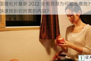 韩国理伦片最新 2022 全部资源为何如此难找？如何快速找到你所需的内容？