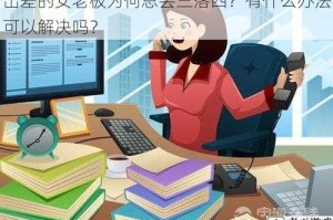 出差的女老板为何总丢三落四？有什么办法可以解决吗？