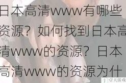 日本高清www有哪些资源？如何找到日本高清www的资源？日本高清www的资源为什么如此受欢迎？