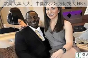 欧美大黑人大，中国小少妇为何找大 HB？