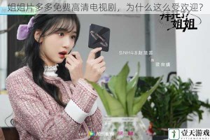 姐姐片多多免费高清电视剧，为什么这么受欢迎？