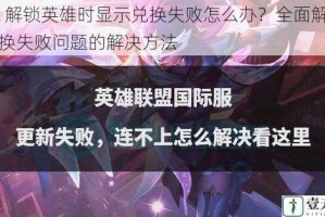lol 解锁英雄时显示兑换失败怎么办？全面解析兑换失败问题的解决方法