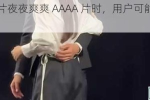 在搜索 A 片夜夜爽爽 AAAA 片时，用户可能会有哪些疑问？