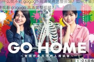 为什么找不到 gogogo 高清免费完整资源？如何才能免费观看 gogogo 高清完整视频？