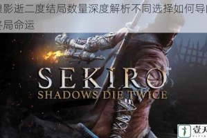 只狼影逝二度结局数量深度解析不同选择如何导向多元终局命运