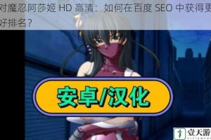 对魔忍阿莎姬 HD 高清：如何在百度 SEO 中获得更好排名？