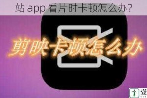 站 app 看片时卡顿怎么办？